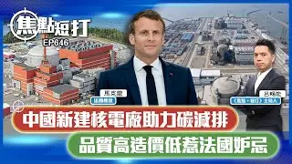 【直播】【焦點短打】EP646：中國新建核電廠助力碳減排 品質高造價低惹法國妒忌