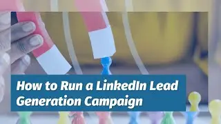 How to Run a LinkedIn Lead Generation Campaign