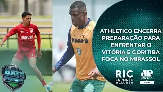 ATHLETICO ENCERRA PREPARAÇÃO PARA ENFRENTAR O VITÓRIA | CORITIBA FOCA NO MIRASSOL | BATE PRONTO PR