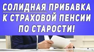 Солидная Прибавка к страховой пенсии по старости!