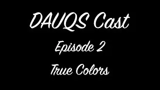 DAUQS Cast Episode 2 - True Colors