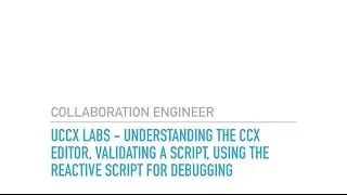 UCCX Labs Understanding the CCX Editor, Validating a Script, Using the Reactive Script for Debuggi