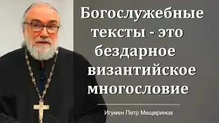 Богослужебные тексты - это бездарное многословие (Игумен Петр Мещеринов)