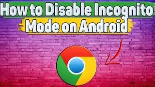 How to Disable Incognito Mode in Google Chrome on Android?
