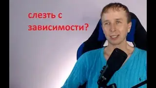 Зависимость . Как осознанно слезть с нее ?