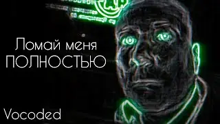 Полностью ломай, завокоден | Vocoded