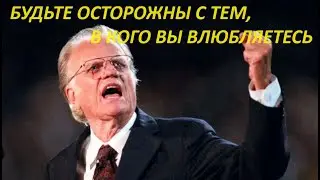 БУДЬТЕ ОСТОРОЖНЫ С ТЕМ, В КОГО ВЫ ВЛЮБЛЯЕТЕСЬ Билли Грэм