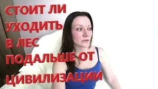 Стоит ли уходить в лес, подальше от цивилизации