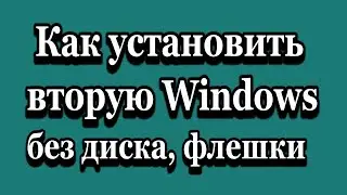 Как установить вторую Windows 7, 8, 10 без DVD диска и флешки