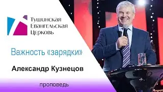 Важность «зарядки». Александр Кузнецов, проповедь от 13 сентября 2020