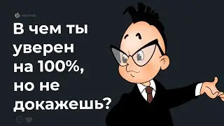 🥶 В чем ты уверен на 100%, но НЕ ДОКАЖЕШЬ?