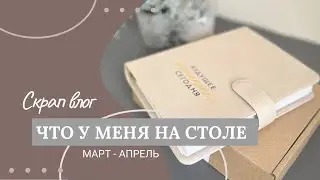 Скрапбукинг Влог. Что у меня на столе. Март - апрель 2024.