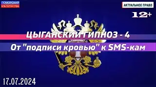 Цыганский гипноз – 4. От «подписи кровью» к SMS-кам. #АктуальноеПраво (17.07.2024) [12+].