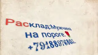Расклад:Мужчина на пороге.🌹+79188976803.