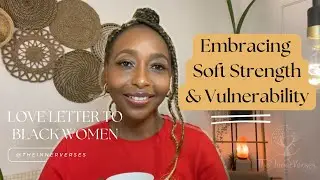 Embracing Softness & Vulnerability As Strength: Love Letter To Black Women