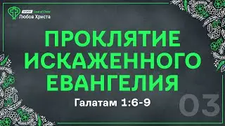 03. Проклятие искаженного Евангелия - Гал. 1:6-9