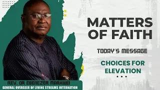 Rev Dr Ebenezer Markwei, MATTERS OF FAITH, Choices for elevation