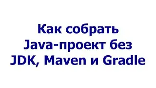 Как собрать Java-проект без JDK, Maven и Gradle