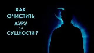 Как очистить ауру от сущности? Простой способ.