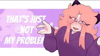 Not my problem (Animation meme)