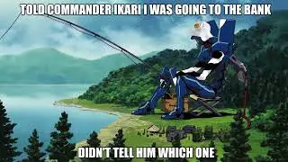 told commander ikari i was going to the bank