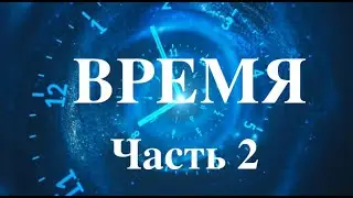 Время. Часть 2. Что меняет восприятие времени.