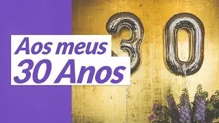 Aos Meus 30 Anos! (Mensagem de Parabéns pra Mim)