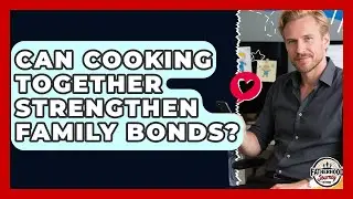 Can Cooking Together Strengthen Family Bonds? - Fatherhood Journey Network