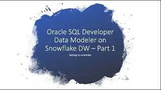 Oracle SQL Developer Data Modeler (SDDM) - Working With Snowflake DW, Settings to remember - Part 1