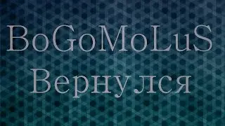 BoGoMoLuS Вернулся+Много Новой Информации
