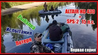 Испытания ALTAIR HD-430 + SPS-2 15 л.с. (2.5 м), рыбалка, путешествие, потеря.