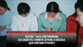 КАК ЗАЩИТИТЬ ГОНИМУЮ ЦЕРКОВЬ В ОПАСНЫХ ДЛЯ ХРИСТИАН СТРАНАХ?