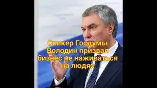 Спикер Госдумы Володин призвал бизнес не наживаться на людях.