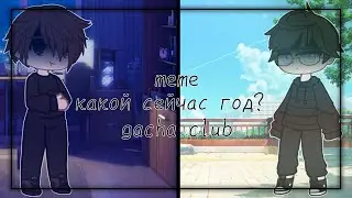 meme|какой сейчас год?|gacha club