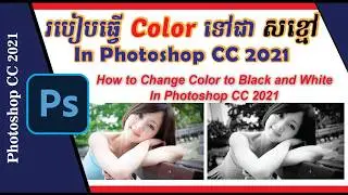 របៀបប្តូររូបភាពពី Color មក សខ្មៅ In Photoshop CC 2021 - How to Change Image Color to Black and White