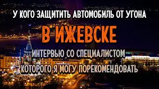 🌇Где защитить 🚔 автомобиль от угона в Ижевске? Интервью Дмитрием с крутым специалистом  по защите🔥