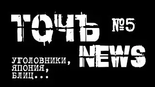 ТочЪ News №5 - Уголовники, Япония, Блиц.