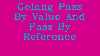 Golang Pass By value and Pass By reference && NoTalk