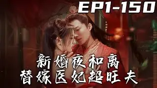 《新婚夜和離替嫁醫妃超旺夫》第1~150集【高清完结合集】丨