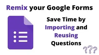 Remix your Google Forms | Import Questions into Google Forms & Save Time by Reusing Questions