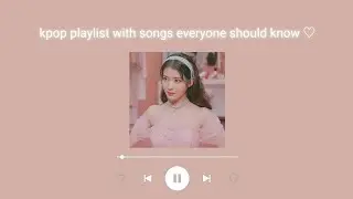 kpop playlist with songs everyone should know ♡