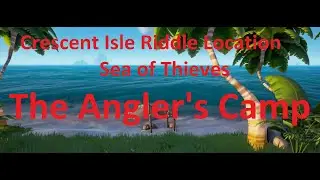 The Angler's Camp - Crescent Isle Riddle Location Guide - Sea of Thieves