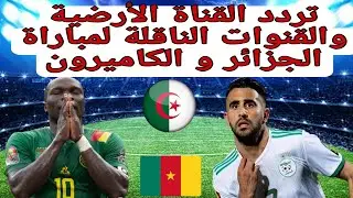 تردد القناة الأرضية والقنوات الناقلة لمباراة الجزائر و الكاميرون 2022 / مقابلة الجزائر اليوم
