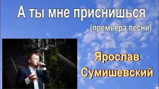 Ярослав Сумишевский. А ты мне приснишься.(Премьера песни)