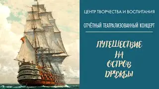 Отчетный театрализованный концерт «Путешествие на остров дружбы» ЦТИВ 24.05.22