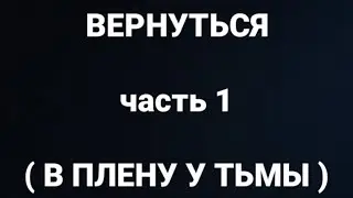 Вернуться. Часть 1. (В плену у тьмы)  |  Страшная история на ночь.