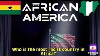 Nigeria is the most racist country to Africa America and towards other Africa countries