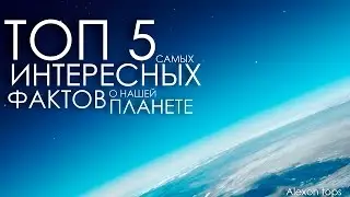 ТОП 5 САМЫХ ИНТЕРЕСНЫХ ФАКТОВ О НАШЕЙ ПЛАНЕТЕ | AT