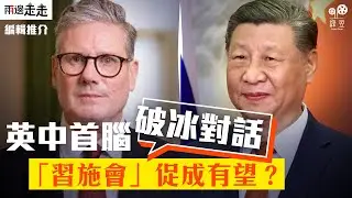 施紀賢、習近平終對話，英政府對華政策勢轉向？｜編輯推介