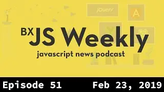 BxJS Weekly Ep. 51 - Feb 23, 2019 (javascript news podcast)